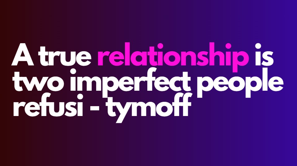 A true relationship is two imperfect people refusi - tymoff
