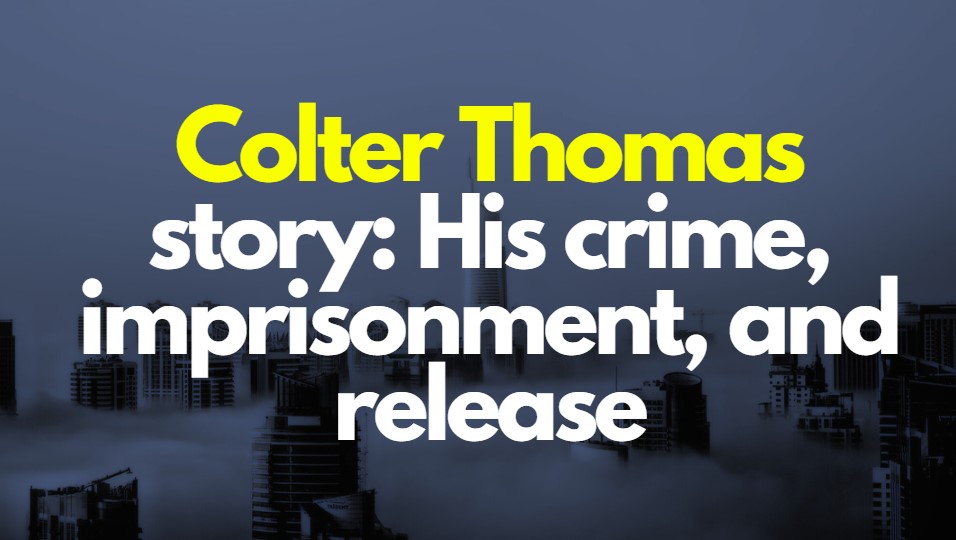 Colter Thomas Story: His Crime, Imprisonment, and Release